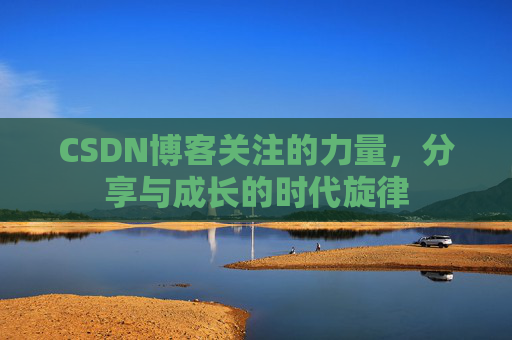 CSDN博客关注的力量,分享与成长的时代旋律 CSDN博客关注的力量,分享与成长的时代旋律